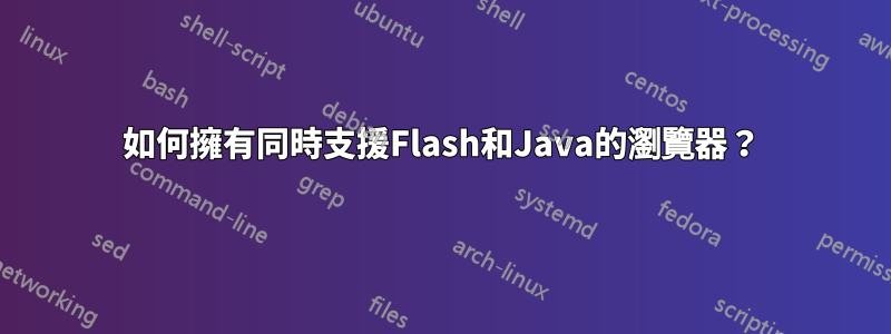 如何擁有同時支援Flash和Java的瀏覽器？