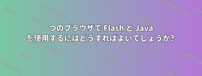 1 つのブラウザで Flash と Java を使用するにはどうすればよいでしょうか?