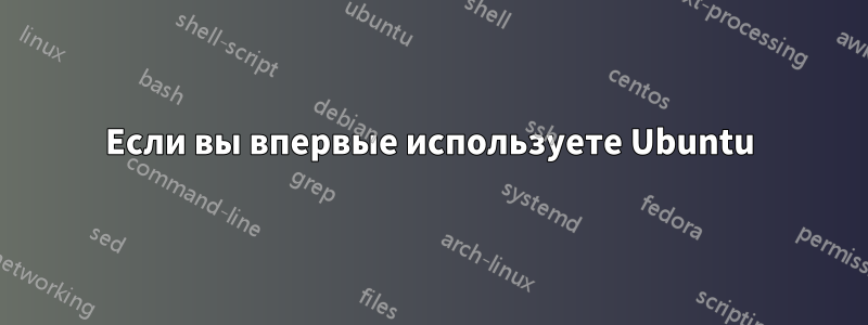 Если вы впервые используете Ubuntu
