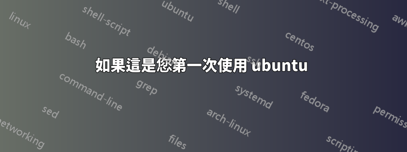 如果這是您第一次使用 ubuntu