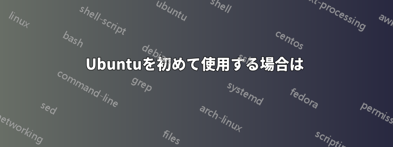 Ubuntuを初めて使用する場合は