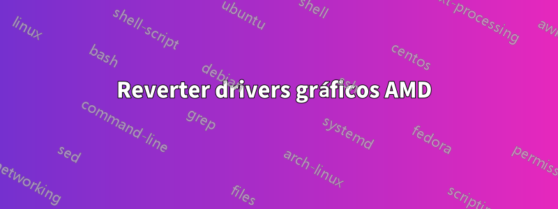 Reverter drivers gráficos AMD 
