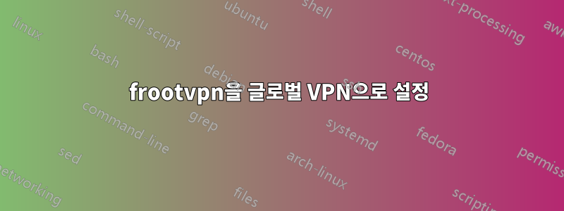 frootvpn을 글로벌 VPN으로 설정