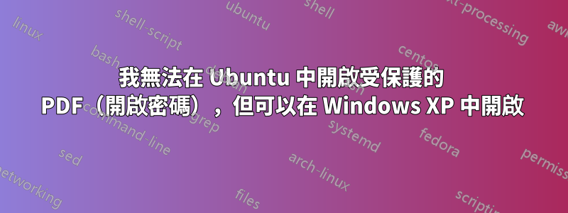 我無法在 Ubuntu 中開啟受保護的 PDF（開啟密碼），但可以在 Windows XP 中開啟