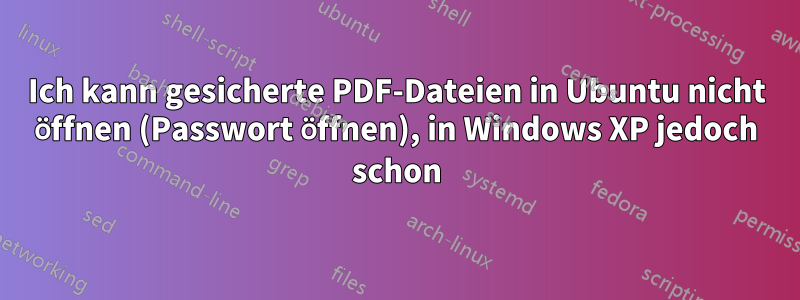 Ich kann gesicherte PDF-Dateien in Ubuntu nicht öffnen (Passwort öffnen), in Windows XP jedoch schon