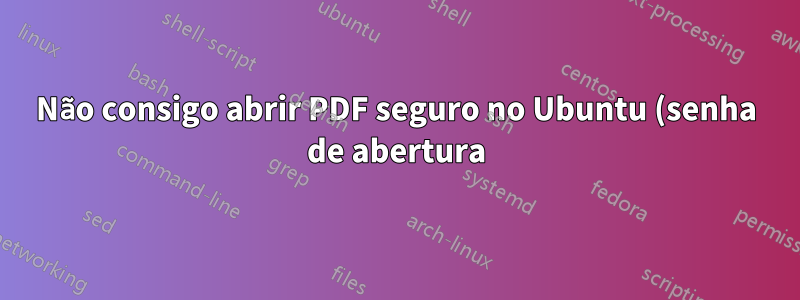 Não consigo abrir PDF seguro no Ubuntu (senha de abertura), mas consigo no Windows XP