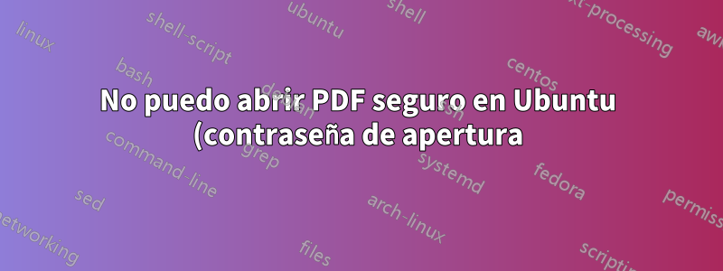 No puedo abrir PDF seguro en Ubuntu (contraseña de apertura), pero puedo hacerlo en Windows XP