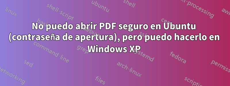 No puedo abrir PDF seguro en Ubuntu (contraseña de apertura), pero puedo hacerlo en Windows XP