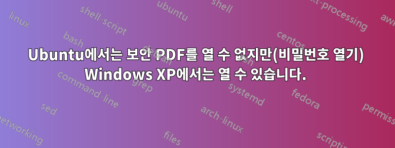 Ubuntu에서는 보안 PDF를 열 수 없지만(비밀번호 열기) Windows XP에서는 열 수 있습니다.
