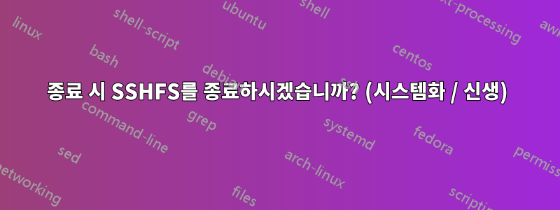 종료 시 SSHFS를 종료하시겠습니까? (시스템화 / 신생)