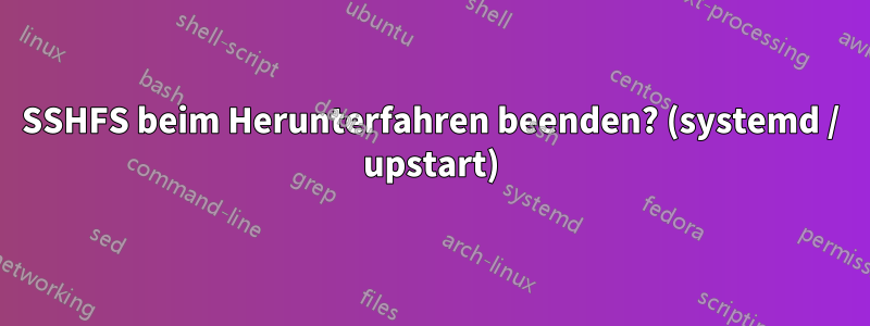 SSHFS beim Herunterfahren beenden? (systemd / upstart)