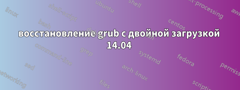 восстановление grub с двойной загрузкой 14.04