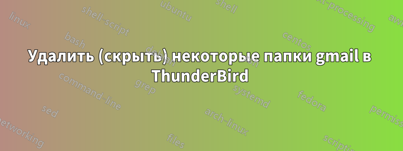 Удалить (скрыть) некоторые папки gmail в ThunderBird