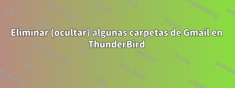 Eliminar (ocultar) algunas carpetas de Gmail en ThunderBird