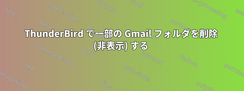 ThunderBird で一部の Gmail フォルダを削除 (非表示) する
