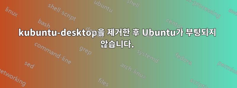 kubuntu-desktop을 제거한 후 Ubuntu가 부팅되지 않습니다.