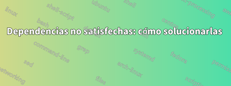 Dependencias no satisfechas: cómo solucionarlas 