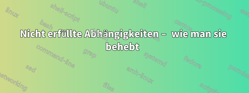 Nicht erfüllte Abhängigkeiten – wie man sie behebt 