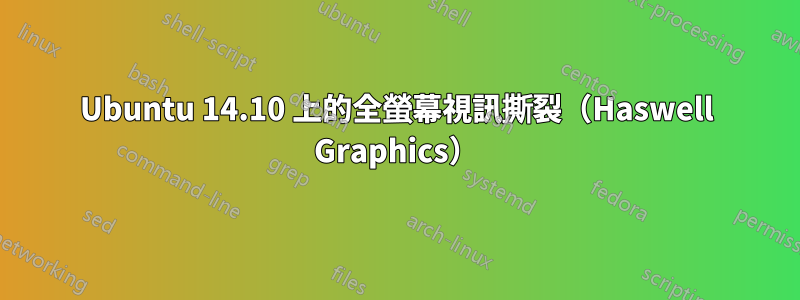 Ubuntu 14.10 上的全螢幕視訊撕裂（Haswell Graphics）