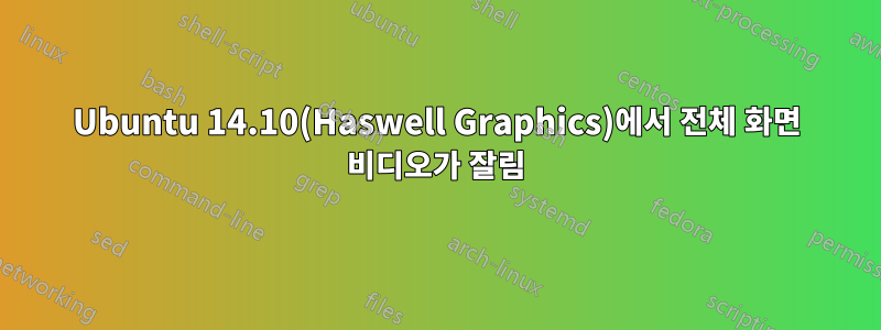 Ubuntu 14.10(Haswell Graphics)에서 전체 화면 비디오가 잘림