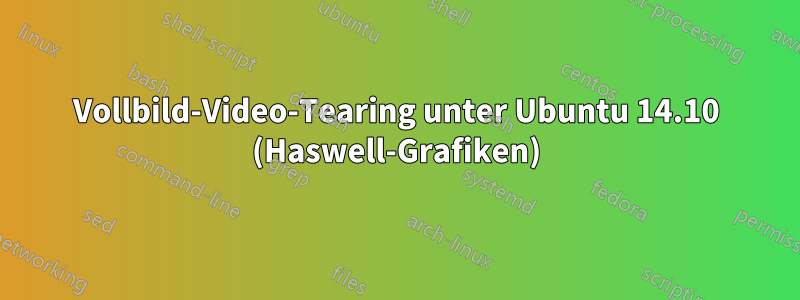 Vollbild-Video-Tearing unter Ubuntu 14.10 (Haswell-Grafiken)