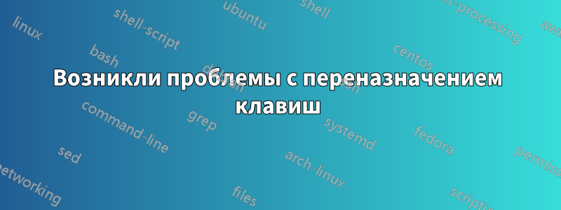 Возникли проблемы с переназначением клавиш
