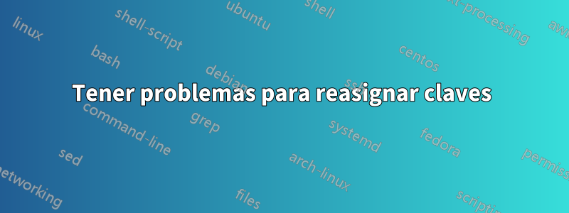 Tener problemas para reasignar claves