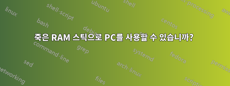 죽은 RAM 스틱으로 PC를 사용할 수 있습니까?