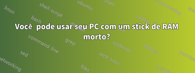 Você pode usar seu PC com um stick de RAM morto?
