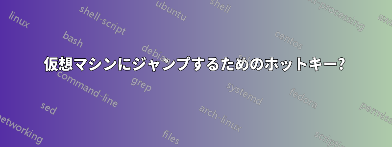 仮想マシンにジャンプするためのホットキー?