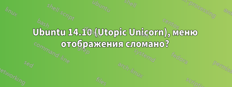 Ubuntu 14.10 (Utopic Unicorn), меню отображения сломано?