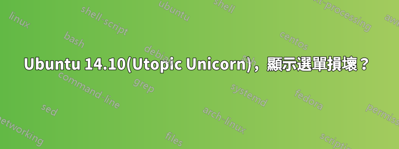 Ubuntu 14.10(Utopic Unicorn)，顯示選單損壞？