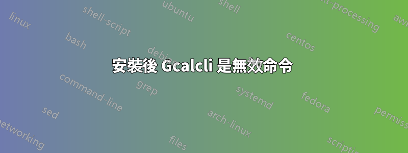 安裝後 Gcalcli 是無效命令