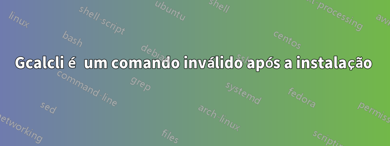 Gcalcli é um comando inválido após a instalação