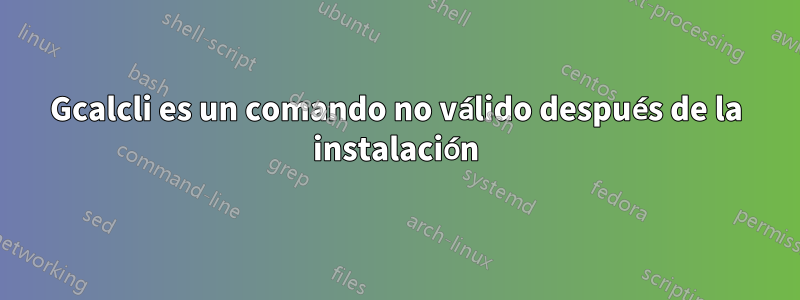 Gcalcli es un comando no válido después de la instalación