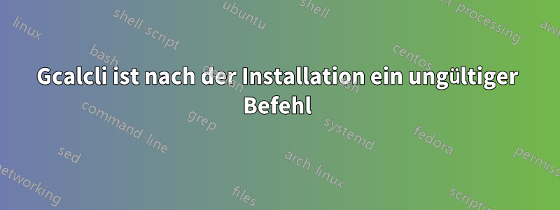 Gcalcli ist nach der Installation ein ungültiger Befehl