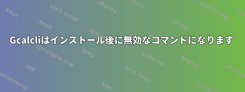 Gcalcliはインストール後に無効なコマンドになります