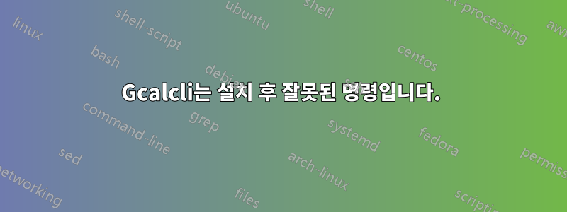 Gcalcli는 설치 후 잘못된 명령입니다.