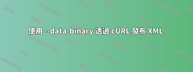使用 --data-binary 透過 cURL 發布 XML
