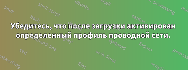 Убедитесь, что после загрузки активирован определенный профиль проводной сети.