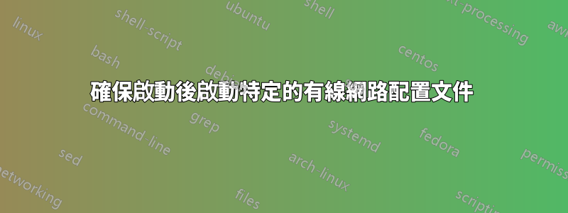 確保啟動後啟動特定的有線網路配置文件