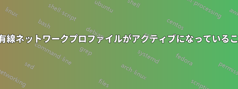 起動後に特定の有線ネットワークプロファイルがアクティブになっていることを確認します
