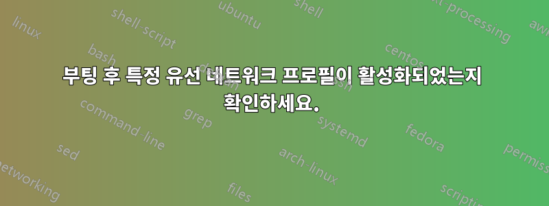부팅 후 특정 유선 네트워크 프로필이 활성화되었는지 확인하세요.