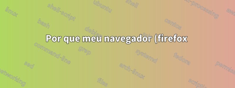 Por que meu navegador (firefox) no Ubuntu 14.04 fica escurecendo aleatoriamente?