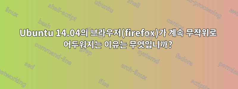 Ubuntu 14.04의 브라우저(firefox)가 계속 무작위로 어두워지는 이유는 무엇입니까?
