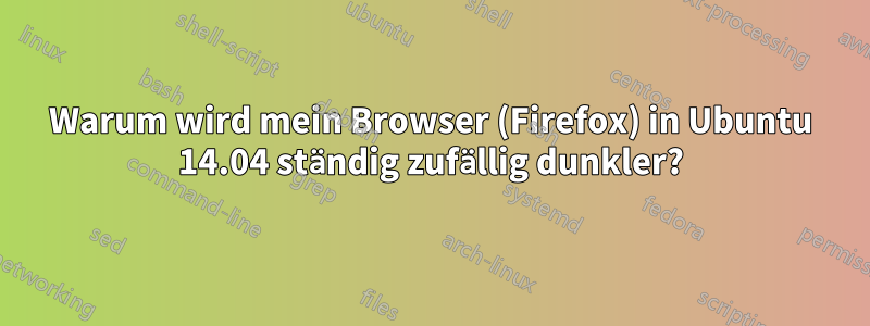 Warum wird mein Browser (Firefox) in Ubuntu 14.04 ständig zufällig dunkler?