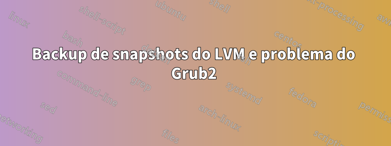 Backup de snapshots do LVM e problema do Grub2