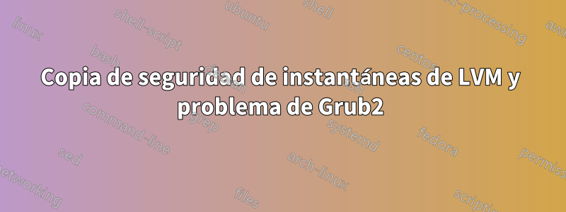 Copia de seguridad de instantáneas de LVM y problema de Grub2