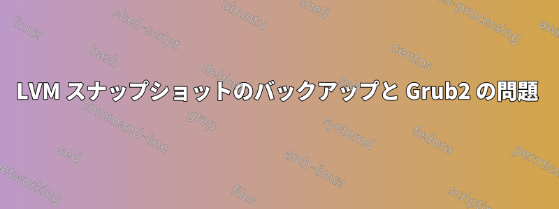 LVM スナップショットのバックアップと Grub2 の問題