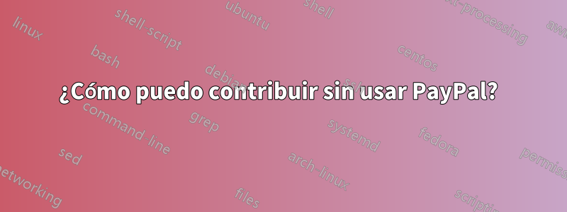¿Cómo puedo contribuir sin usar PayPal? 
